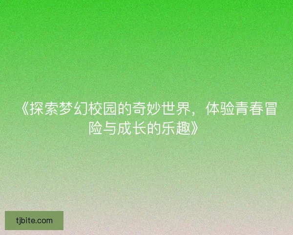 《探索梦幻校园的奇妙世界，体验青春冒险与成长的乐趣》