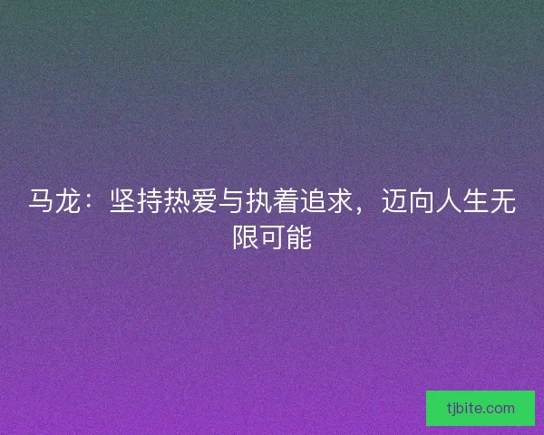 马龙：坚持热爱与执着追求，迈向人生无限可能