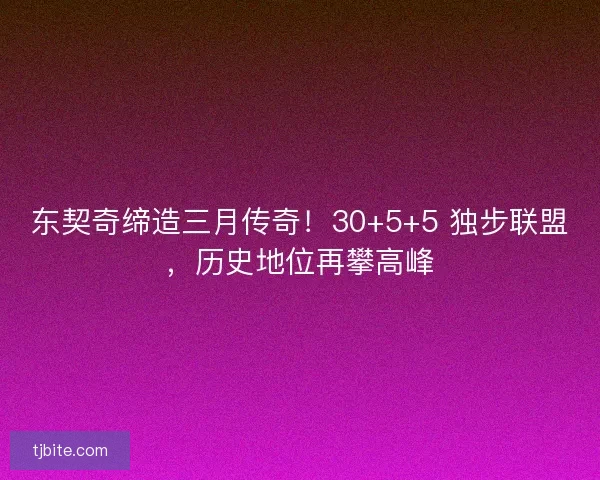 东契奇缔造三月传奇！30+5+5 独步联盟，历史地位再攀高峰
