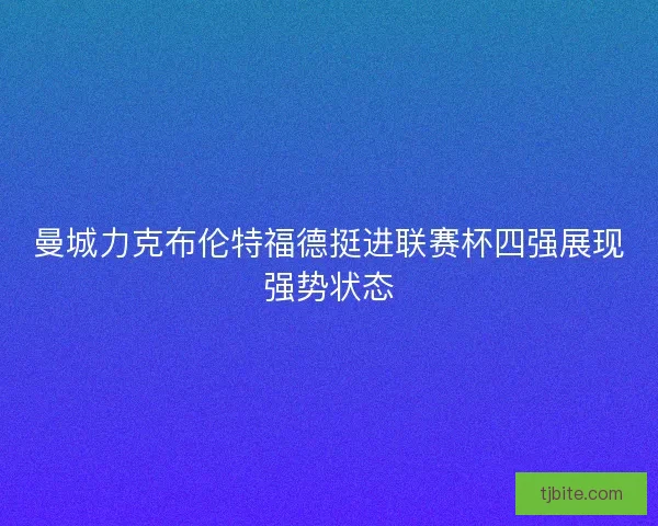 曼城力克布伦特福德挺进联赛杯四强展现强势状态