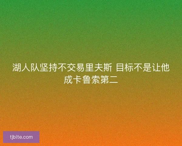 湖人队坚持不交易里夫斯 目标不是让他成卡鲁索第二