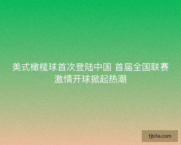 美式橄榄球首次登陆中国 首届全国联赛激情开球掀起热潮