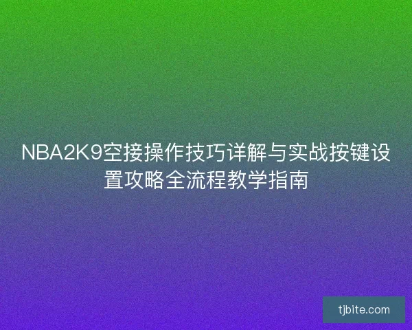 NBA2K9空接操作技巧详解与实战按键设置攻略全流程教学指南